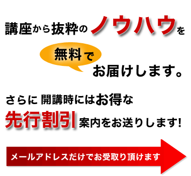 開講時に先行割引案内をお送りします。さらに講座から抜粋したノウハウも無料でお届け。