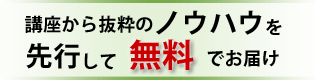 講座抜粋のノウハウを先行して無料でお届け