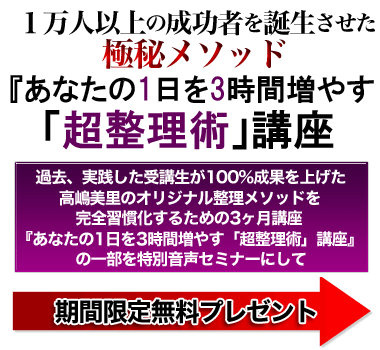 あなたの1日を3時間増やす「超整理術」講座を期間限定無料公開中