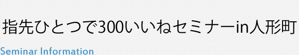 指先ひとつで300いいねセミナーin人形町