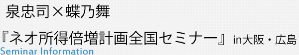 泉忠司×蝶乃舞 ネオ所得倍増計画全国セミナー　in大阪・広島 