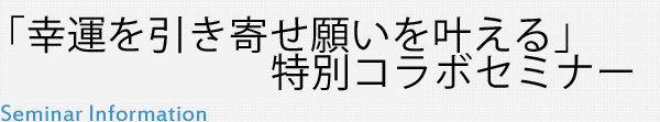 「幸運を引き寄せ願いを叶える」特別コラボセミナー