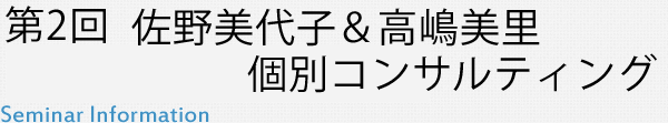 第2回　佐野美代子＆高嶋美里　個別コンサルティング