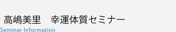 高嶋美里　幸運体質セミナー