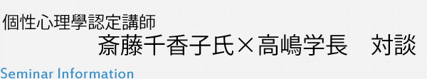 個性心理學認定講師　斎藤千香子氏×高嶋学長　対談