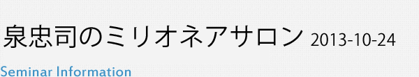 泉忠司のミリオネアサロン 2013-10-24