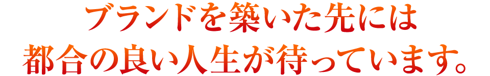 ブランドを築いた先には都合の良い人生が待っています。