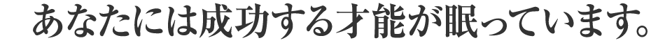 あなたには成功する才能が眠っています。