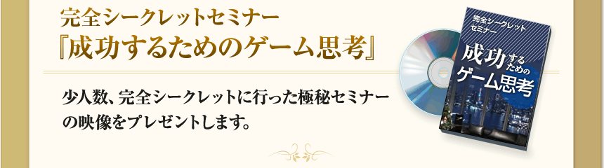 完全シークレットセミナー『成功するためのゲーム思考』