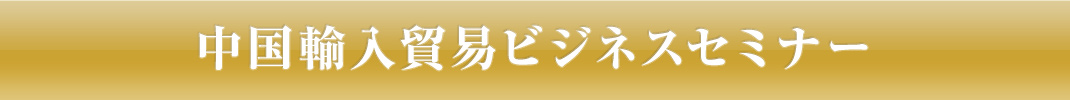 中国輸入貿易ビジネスセミナー