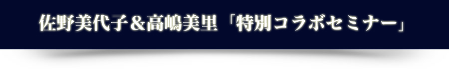 「佐野美代子＆高嶋美里特別コラボセミナー