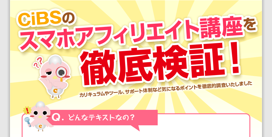 シビスのスマホアフィリエイト講座を徹底検証！　カリキュラムやツール、サポート体制など気にるポイントを徹底的調査いたしました。　Q.どんなテキストなの？