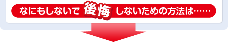 なにもしないで後悔しないための方法は…