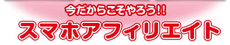 今だからこそやろう！！スマホアフィリエイト