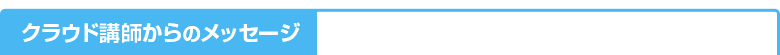 クラウド講師からのメッセージ