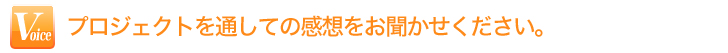 プロジェクトを通しての感想をお聞かせください。