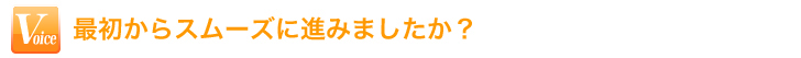 最初からスムーズに進みましたか？